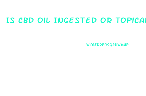 Is Cbd Oil Ingested Or Topical