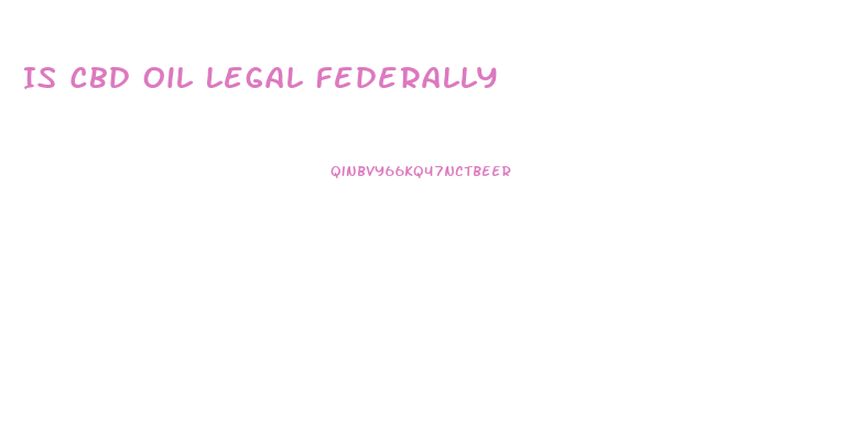 Is Cbd Oil Legal Federally