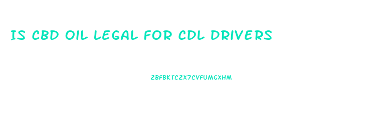 Is Cbd Oil Legal For Cdl Drivers