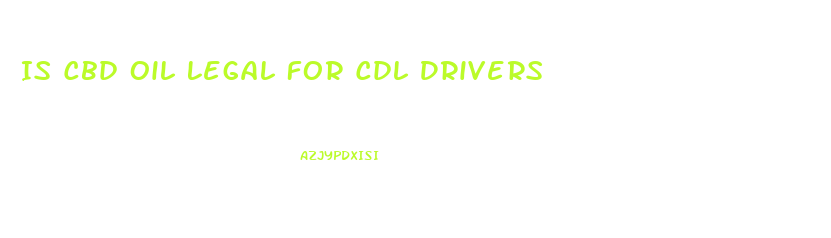 Is Cbd Oil Legal For Cdl Drivers