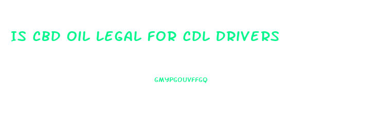 Is Cbd Oil Legal For Cdl Drivers