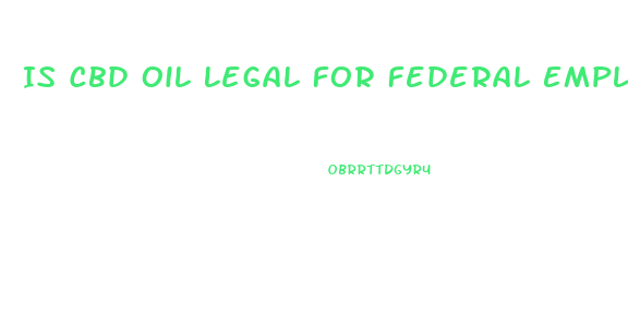 Is Cbd Oil Legal For Federal Employees