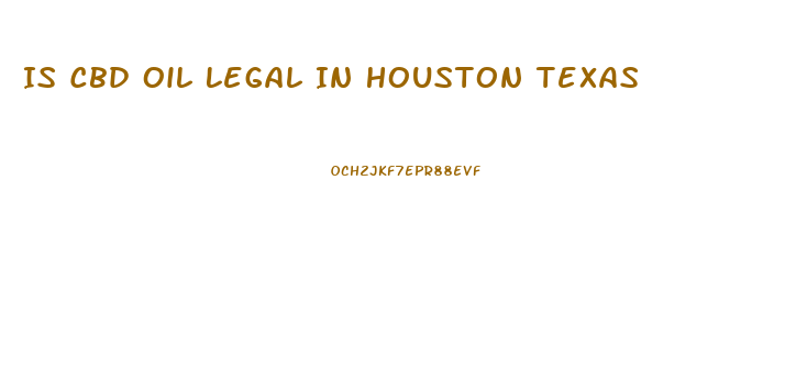 Is Cbd Oil Legal In Houston Texas