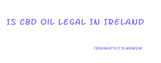 Is Cbd Oil Legal In Ireland