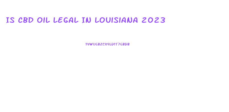 Is Cbd Oil Legal In Louisiana 2023