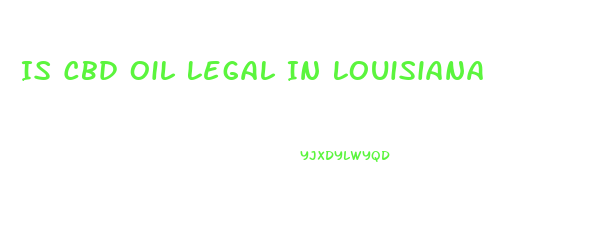 Is Cbd Oil Legal In Louisiana