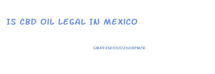 Is Cbd Oil Legal In Mexico