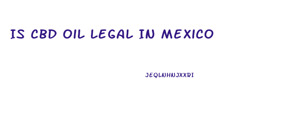 Is Cbd Oil Legal In Mexico
