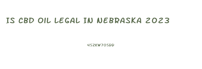 Is Cbd Oil Legal In Nebraska 2023
