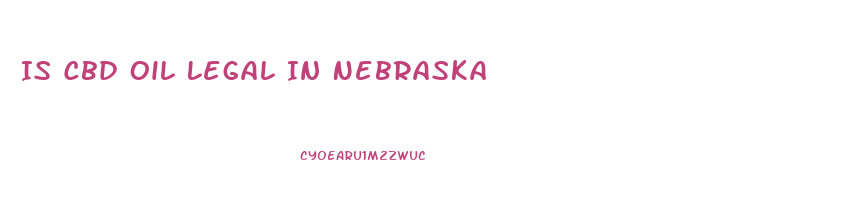 Is Cbd Oil Legal In Nebraska