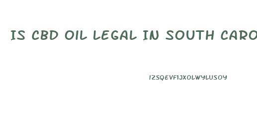 Is Cbd Oil Legal In South Carolina