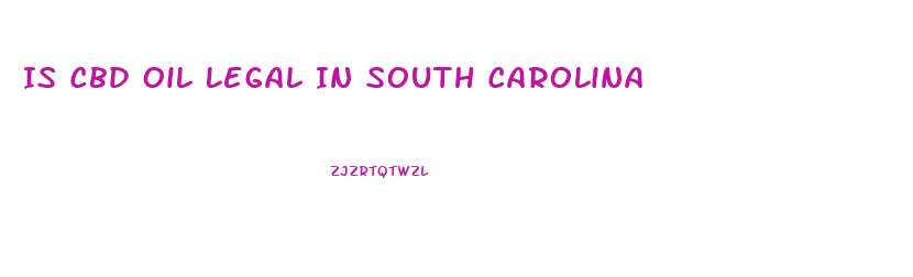 Is Cbd Oil Legal In South Carolina