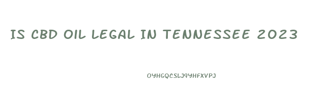 Is Cbd Oil Legal In Tennessee 2023