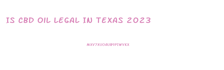 Is Cbd Oil Legal In Texas 2023