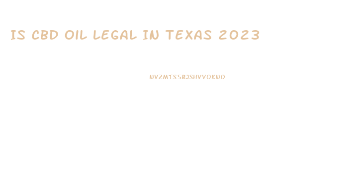 Is Cbd Oil Legal In Texas 2023