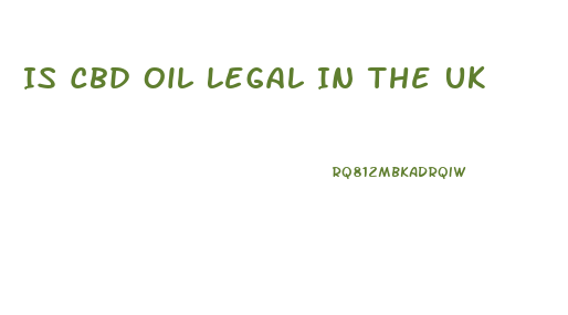 Is Cbd Oil Legal In The Uk