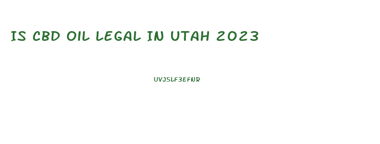 Is Cbd Oil Legal In Utah 2023