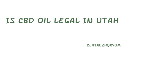 Is Cbd Oil Legal In Utah