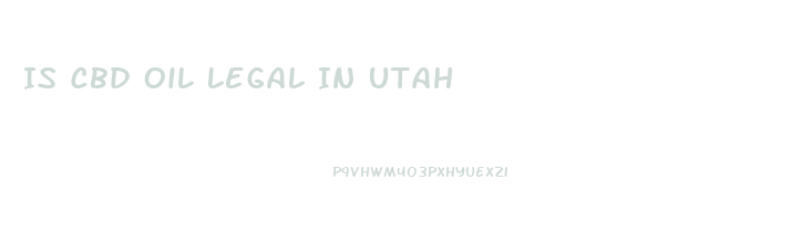 Is Cbd Oil Legal In Utah