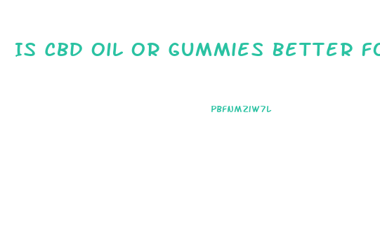 Is Cbd Oil Or Gummies Better For Anxiety