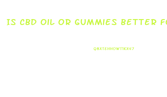 Is Cbd Oil Or Gummies Better For Anxiety