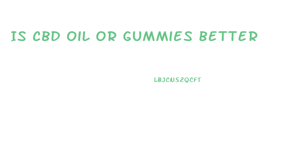 Is Cbd Oil Or Gummies Better