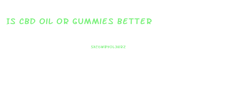 Is Cbd Oil Or Gummies Better