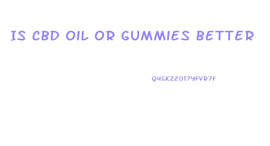 Is Cbd Oil Or Gummies Better