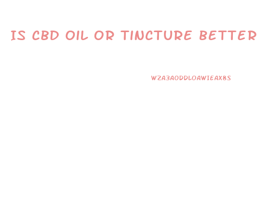 Is Cbd Oil Or Tincture Better