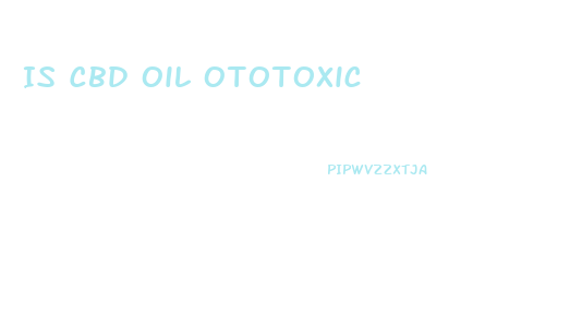 Is Cbd Oil Ototoxic