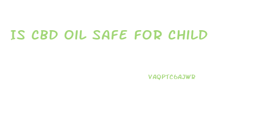 Is Cbd Oil Safe For Child
