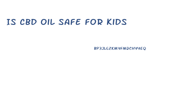 Is Cbd Oil Safe For Kids