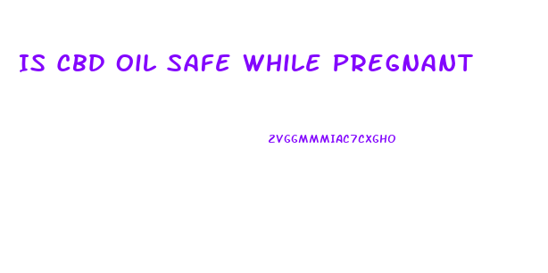Is Cbd Oil Safe While Pregnant