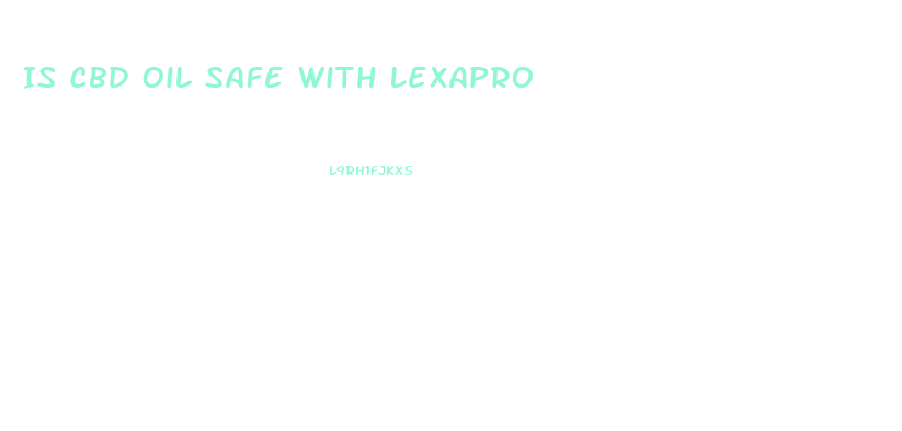 Is Cbd Oil Safe With Lexapro