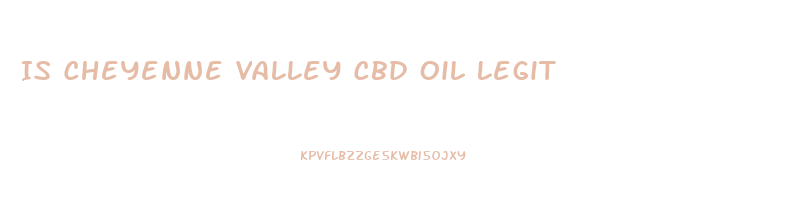 Is Cheyenne Valley Cbd Oil Legit