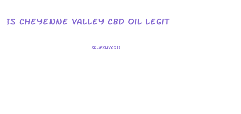 Is Cheyenne Valley Cbd Oil Legit