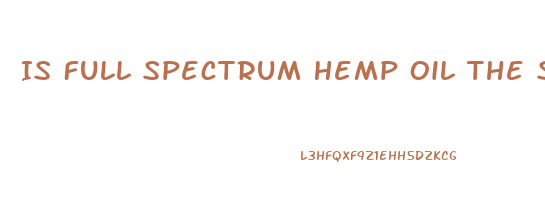 Is Full Spectrum Hemp Oil The Same As Cbd Oil