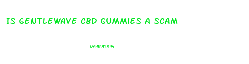 Is Gentlewave Cbd Gummies A Scam