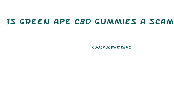 Is Green Ape Cbd Gummies A Scam