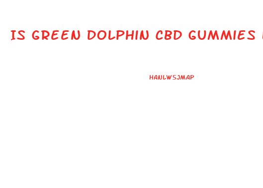 Is Green Dolphin Cbd Gummies Legit