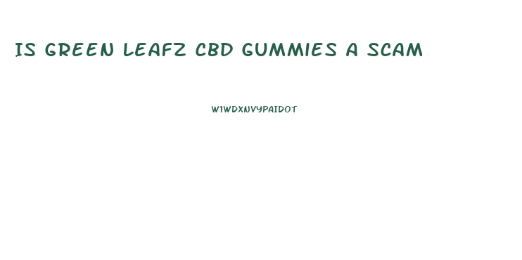 Is Green Leafz Cbd Gummies A Scam