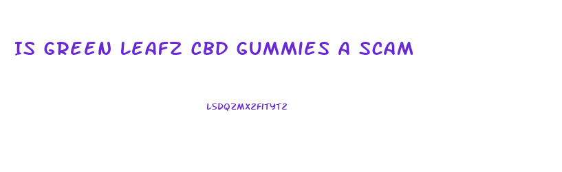 Is Green Leafz Cbd Gummies A Scam