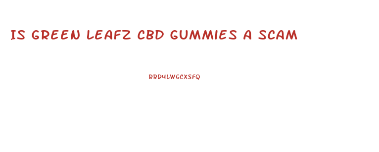 Is Green Leafz Cbd Gummies A Scam