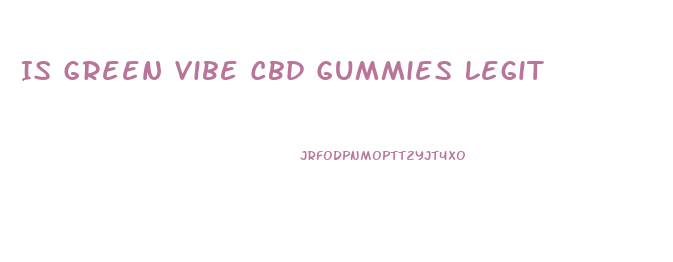 Is Green Vibe Cbd Gummies Legit