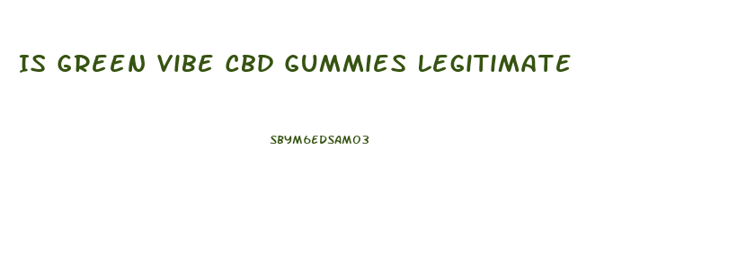 Is Green Vibe Cbd Gummies Legitimate