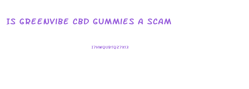 Is Greenvibe Cbd Gummies A Scam