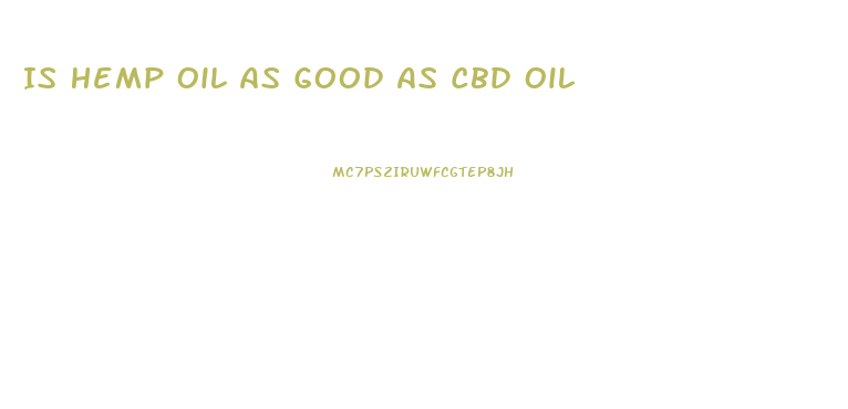 Is Hemp Oil As Good As Cbd Oil