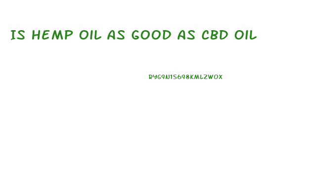 Is Hemp Oil As Good As Cbd Oil