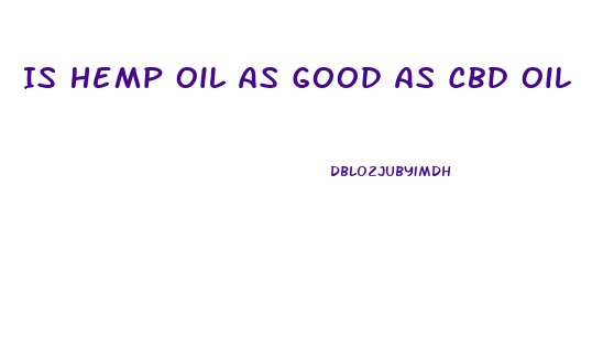 Is Hemp Oil As Good As Cbd Oil