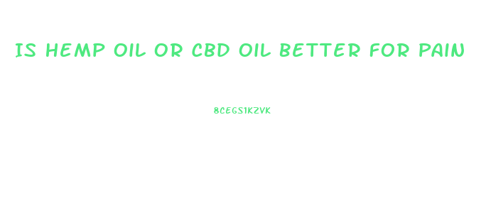 Is Hemp Oil Or Cbd Oil Better For Pain